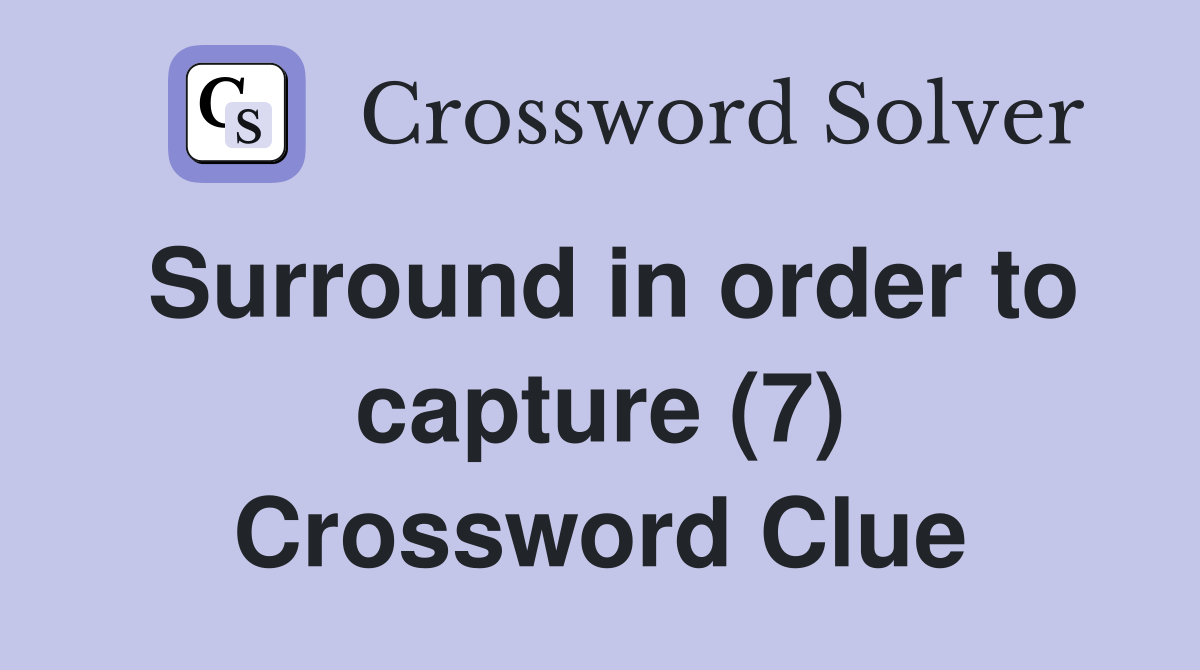Surround in order to capture (7) Crossword Clue Answers Crossword